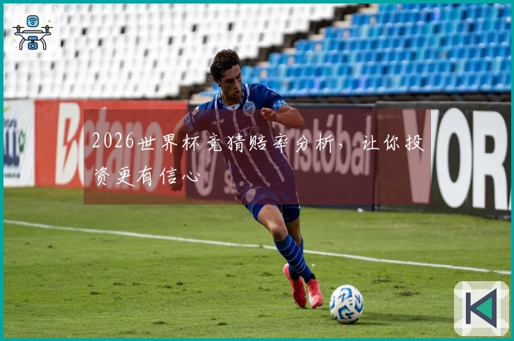 2026世界杯竞猜赔率分析，让你投资更有信心