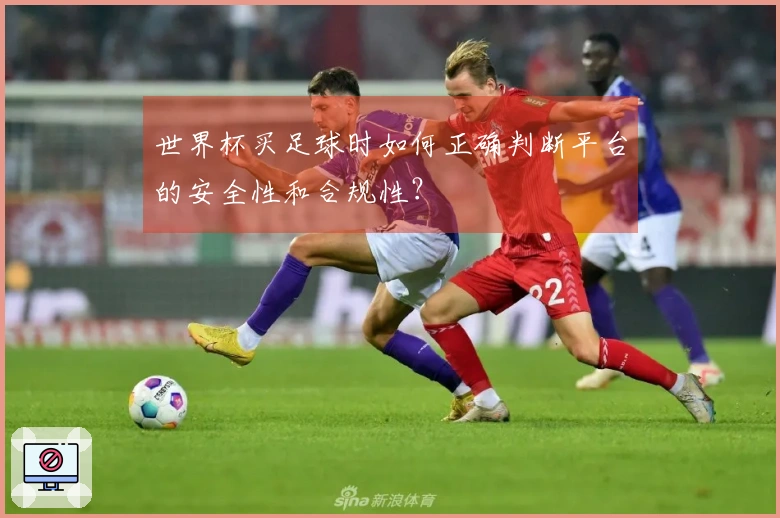 世界杯买足球时如何正确判断平台的安全性和合规性？