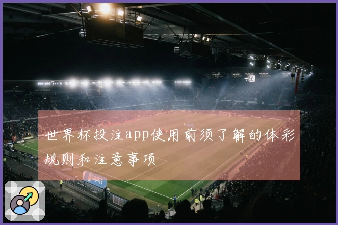 世界杯投注app使用前须了解的体彩规则和注意事项