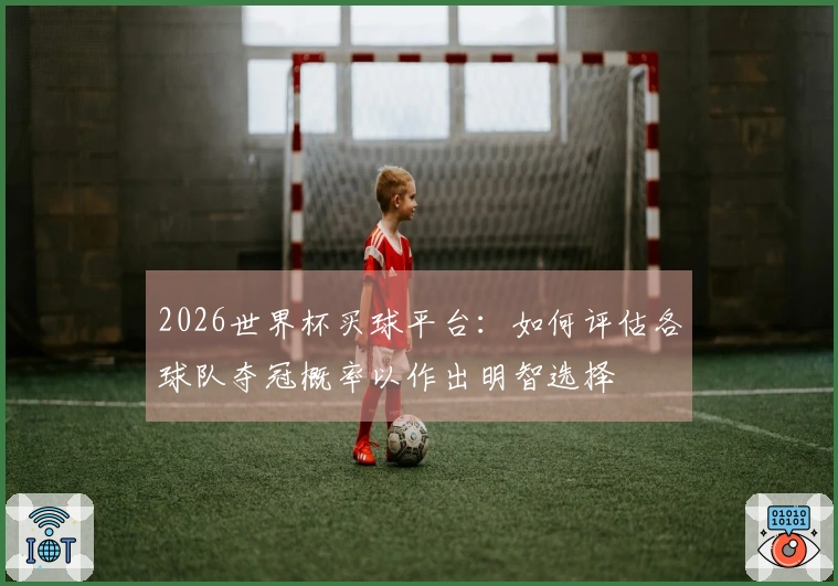 2026世界杯买球平台:如何评估各球队夺冠概率以作出明智选择